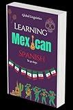 Learning Mexican Spanish in 30 days: From Beginner to Local Speaker and Master Mexican Spanish Nuances and Slang (Detailed Workbook)