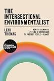 The Intersectional Environmentalist: How to Dismantle Systems of Oppression to Protect People + Planet