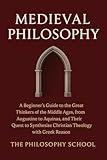 Medieval Philosophy: A Beginner's Guide to the Great Thinkers of the Middle Ages, from Augustine to Aquinas, and Their Quest to Synthesize Christian Theology with Greek Reason (Western Philosophy)