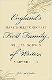 England's First Family of Writers: Mary Wollstonecraft, William Godwin, Mary Shelley