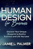 Human Design For Business: Discover Your Unique Blueprint to Build a Business and Life You Love