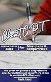 ChatGPT for Musicians and Songwriters: The Ultimate Step-by-Step Guide to Crafting Hit Songs with AI Assistance (ChatGPT Step-by-Step Guides Series – Master AI for Work, Life, and Creativity)