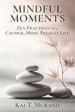 Mindful Moments: Zen Practices for a Calmer, More Present Life (The Zen Path: Mindful Living Series)