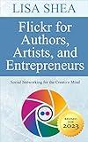 Flickr for Authors Artists and Entrepreneurs - Social Networking for the Creative Mind (Social Media Author Essentials Series Book 3)