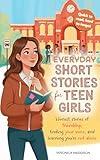 Everyday Short Stories for Teen Girls: Honest Stories of Friendship, Finding Your Voice, and Learning You're Not Alone—A Heartfelt Gift of 16 Real Tales ... Confidence, Courage, and Self-Esteem