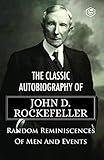 The Classic Autobiography of John D. Rockefeller - Random Reminiscences Of Men And Events