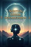 Spiritual Dream Interpretation: Decode 100+ Common Dreams and Their Hidden Spiritual Messages