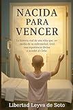 NACIDA PARA VENCER: La historia real de una niña que, en medio de su enfermedad, vivió una experiencia divina y accedió al Cielo