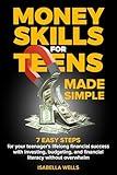 Money Skills For Teens Made Simple: 7 Easy Steps for Your Teenager’s Lifelong Success With Investing, Budgeting, and Financial Literacy Without Making It Complicated (Books by Isabella Wells)