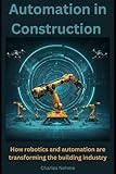 Automation in Construction: How robotics and automation are transforming the building industry.