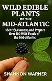 Wild Edible Plants in the Mid-Atlantic Region: Locate, Identify, Store and Prepare Wild Plants (Forage and Feast Series: Comprehensive Guides to Foraging Across America)