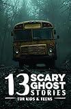 13 Scary Ghost Stories for Kids & Teens: Creepy, spooky, mysterious tales of haunted classrooms, eerie video games, ghostly bus rides, & other chilling ... & beyond (Scary Stories for Kids and Teens)