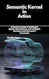 Semantic Kernel in Action: A Hands-On Guide to Building AI Agents, RAG Pipelines, and Intelligent Workflows with Microsoft’s Framework