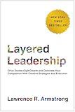 Layered Leadership: Drive Double-Digit Growth and Dominate Your Competition with Creative Strategies and Execution