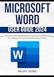 Microsoft Word User Guide 2024: The Ultimate Handbook for Using this Software to Create, Format, and Edit Documents