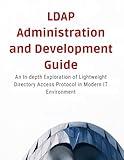LDAP Administration and Development Guide: An In-depth Exploration of Lightweight Directory Access Protocol in the Modern IT Environment
