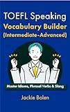 TOEFL Speaking Vocabulary Builder (Intermediate-Advanced): Master Idioms, Phrasal Verbs & Slang (English for the TOEFL exam)