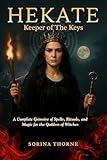HEKATE - Keeper of the Keys: A Complete Grimoire of Spells, Rituals, and Magic for the Goddess of Witches