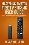 Mastering Amazon Fire TV Stick 4K User Guide: Quick setup, streaming control, and app tips (Tessa Quillan’s Tech Guides for Beginners & Seniors)