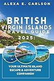British Virgin Islands Travel Guide 2025:: Your Ultimate Island Escape & Adventure Companion
