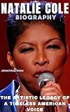 NATALIE COLE BIOGRAPHY: THE ARTISTIC LEGACY OF A TIMELESS AMERICAN VOICE