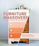 Furniture Makeovers: Simple Techniques for Transforming Furniture with Paint, Stains, Paper, Stencils, and More