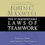 The 17 Indisputable Laws of Teamwork: Embrace Them and Empower Your Team