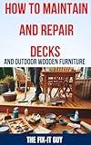 How to Maintain and Repair Decks and Outdoor Wooden Furniture: The Ultimate Guide to Deck Maintenance, Deck Repair, Wood Preservation, and Outdoor Furniture ... for Homeowners (The Fixers Handbook)