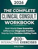 The Complete Clinical Consult Workbook: 800+ Interactive Exercises to Strengthen Clinical Judgment — With Real-World Case Scenarios, Rapid Differential Diagnosis Practice, and Decision-Making Tools