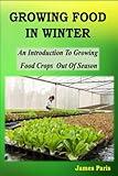Growing Food In Winter: An Introduction To Growing Food Crops Out Of Season (Seasonal Garden Jobs)
