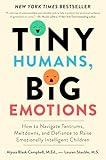 Tiny Humans, Big Emotions: How to Navigate Tantrums, Meltdowns, and Defiance to Raise Emotionally Intelligent Children—An Essential Guide for Caregivers of Children from Infancy to Age Eight