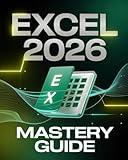 Microsoft Excel 2026 Mastery Guide for Beginners & Experts: The Complete Step-by-Step Manual to Master Formulas, XLOOKUP, PivotTables, Power Query, ... Data Analytics Workflows, Pro Tips, & Trick