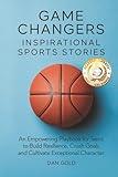 Game Changers: Inspirational Sports Stories: An Empowering Playbook for Teens to Build Resilience, Crush Goals and Cultivate Exceptional Character