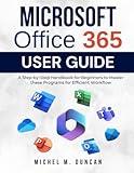 Microsoft Office 365 User Guide: A Step-by-Step Handbook for Beginners to Master these Programs for Efficient Workflow