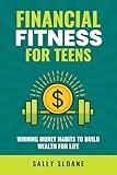 Financial Fitness For Teens: Winning Money Habits To Build Wealth For Life