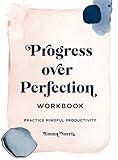 Progress Over Perfection Workbook: Practice Mindful Productivity