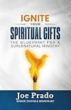 Ignite Your Spiritual Gifts: The Blueprint for a Supernatural Ministry