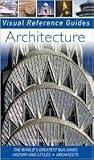 Architecture: The World's Greatest Buildings; History and Styles; Architects (Visual Reference Guide
