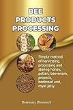 Bee products processing: Simple methods of harvesting, processing and storing honey, pollen, beeswax, beevenom, propolis, bee bread and royal jelly (Success in Bee Keeping Book 2)