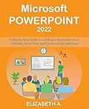 Microsoft PowerPoint: A Step-By-Step Guide to a Skill You Must Learn to be Confident, Relevant, and Communicate with Ease.