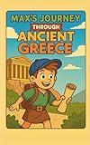 Max's Journey Through Ancient Greece: A Time-Travel Adventure to Ancient Greece for Kids Ages 8–12: Discover Greek Gods, Myths, Daily Life, Athens and ... Fiction Book (Ancient Civilizations for Kids)