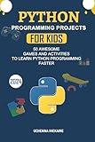 PYTHON PROGRAMMING PROJECTS FOR TEENS: 50 AWESOME GAMES AND ACTIVITIES TO LEARN PYTHON PROGRAMMING FASTER