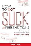 How to NOT Suck at Presentations: Transform Your Presentation Skills from Boring to Badass