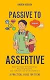 Passive to Assertive: Build Stronger Relationships, Boost Self-Esteem, and Communicate with Confidence