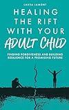 Healing the Rift With Your Adult Child: Finding Forgiveness and Building Resilience for a Promising Future
