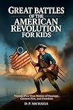 Great Battles of the American Revolution for Kids: Twenty-Five True Stories of Courage, Cannon Fire, and Freedom (Kids Discovering America)