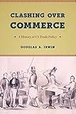 Clashing Over Commerce: A History of US Trade Policy (Markets and Governments in Economic History)