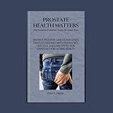 Prostate Health Matters: The Prostate Protector Guide for Every Man: Prevent Prostate Cancer and Other Prostate Diseases with Proven Diet, Lifestyle, and ... (Men's Health and Reproductive Vitality)