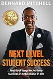 Next Level Student Success: Practical Ways to Achieve Success in School and in Life.