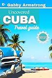 Uncovered Cuba Travel Guide: Explore Cuba’s Best Destinations, Culture, Cuisine, and Hidden Gems for 2025